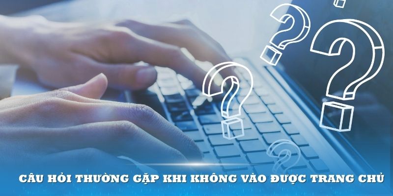 Câu hỏi thường gặp khi không vào được trang chủ