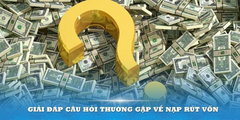 Giải đáp câu hỏi thường gặp về nạp rút vốn