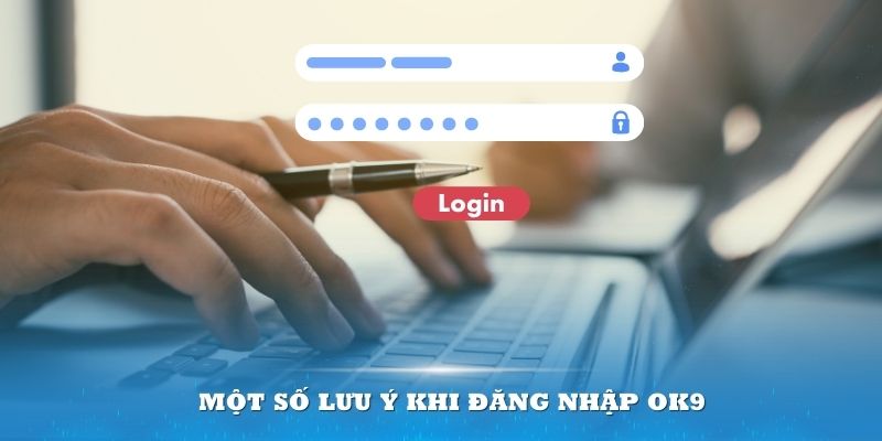 Không muốn gặp khó khăn nên biết rõ một số lưu ý khi đăng nhập OK9